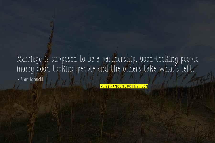 Be Good To Others Quotes By Alan Bennett: Marriage is supposed to be a partnership. Good-looking