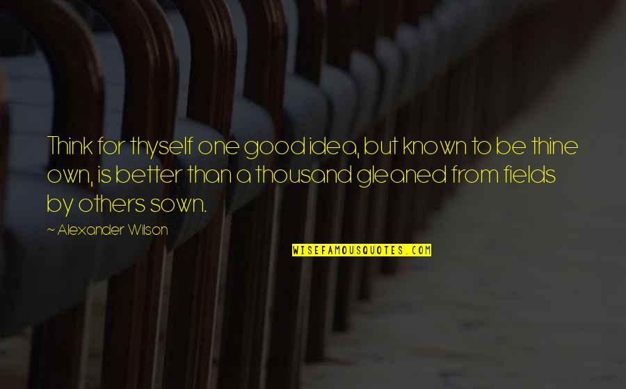 Be Good To Others Quotes By Alexander Wilson: Think for thyself one good idea, but known