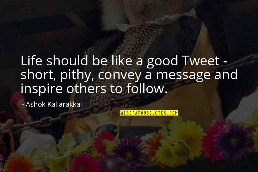 Be Good To Others Quotes By Ashok Kallarakkal: Life should be like a good Tweet -