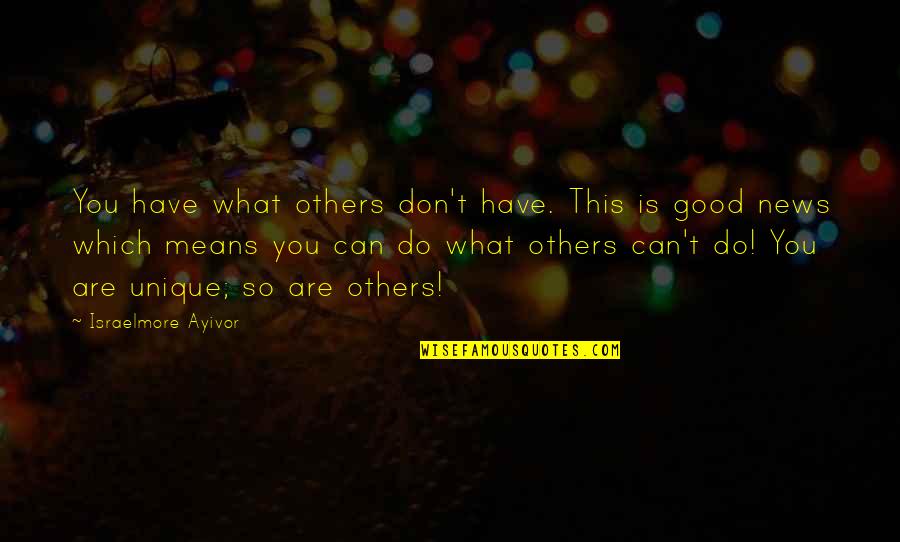 Be Good To Others Quotes By Israelmore Ayivor: You have what others don't have. This is
