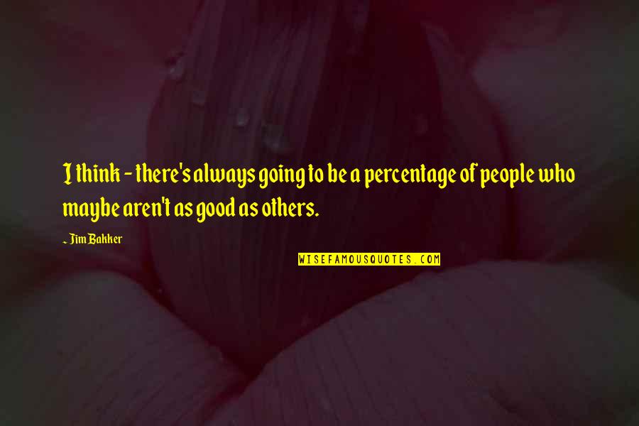 Be Good To Others Quotes By Jim Bakker: I think - there's always going to be