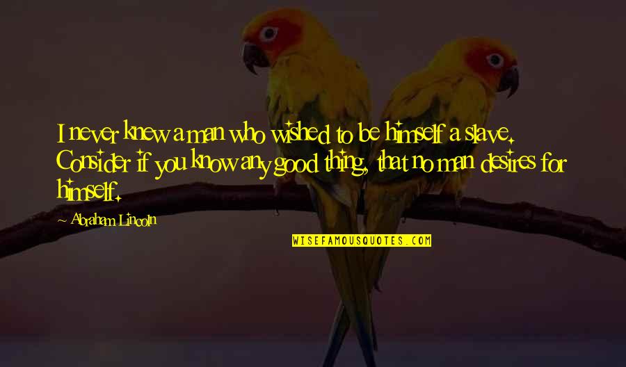 Be Good To You Quotes By Abraham Lincoln: I never knew a man who wished to
