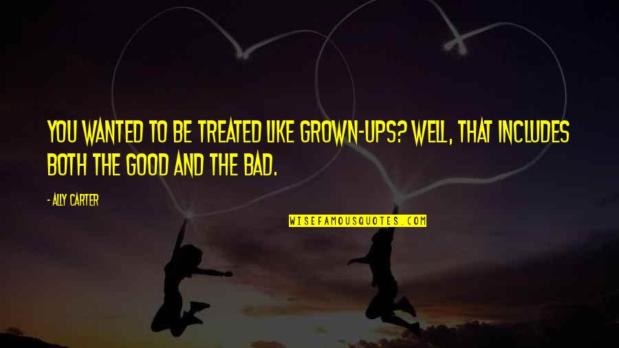 Be Good To You Quotes By Ally Carter: You wanted to be treated like grown-ups? Well, Be Good To You Quotes By Ally Carter: You wanted to be treated like grown-ups? Well,