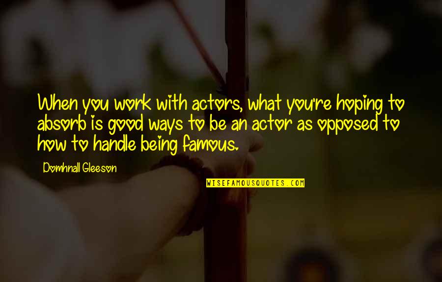 Be Good To You Quotes By Domhnall Gleeson: When you work with actors, what you're hoping Be Good To You Quotes By Domhnall Gleeson: When you work with actors, what you're hoping
