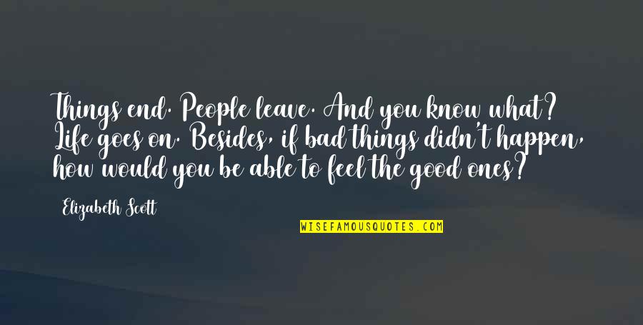 Be Good To You Quotes By Elizabeth Scott: Things end. People leave. And you know what? Be Good To You Quotes By Elizabeth Scott: Things end. People leave. And you know what?