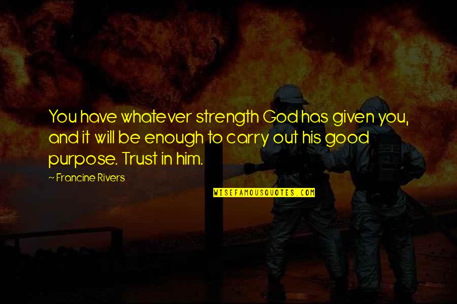 Be Good To You Quotes By Francine Rivers: You have whatever strength God has given you,