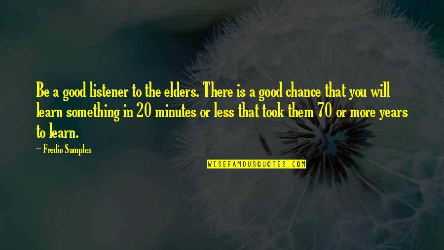 Be Good To You Quotes By Fredio Samples: Be a good listener to the elders. There Be Good To You Quotes By Fredio Samples: Be a good listener to the elders. There