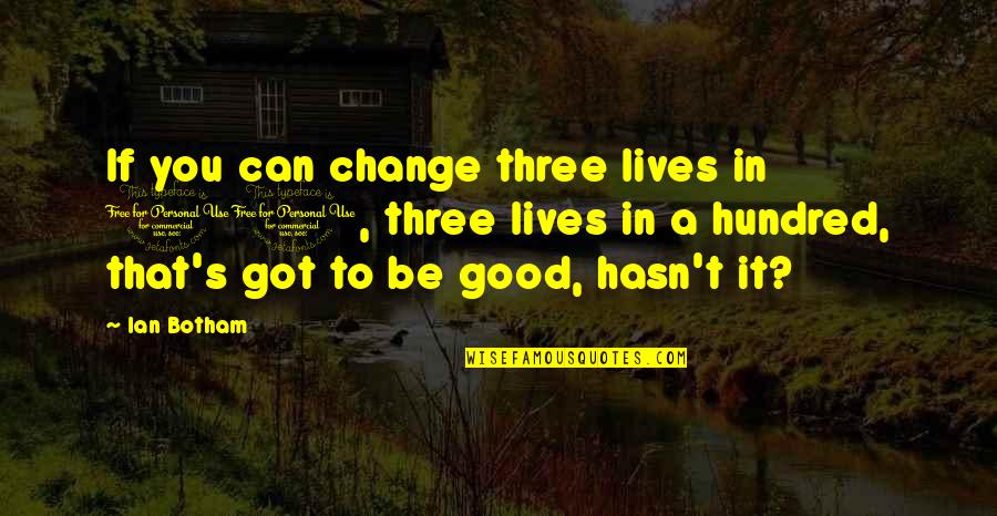 Be Good To You Quotes By Ian Botham: If you can change three lives in 10,