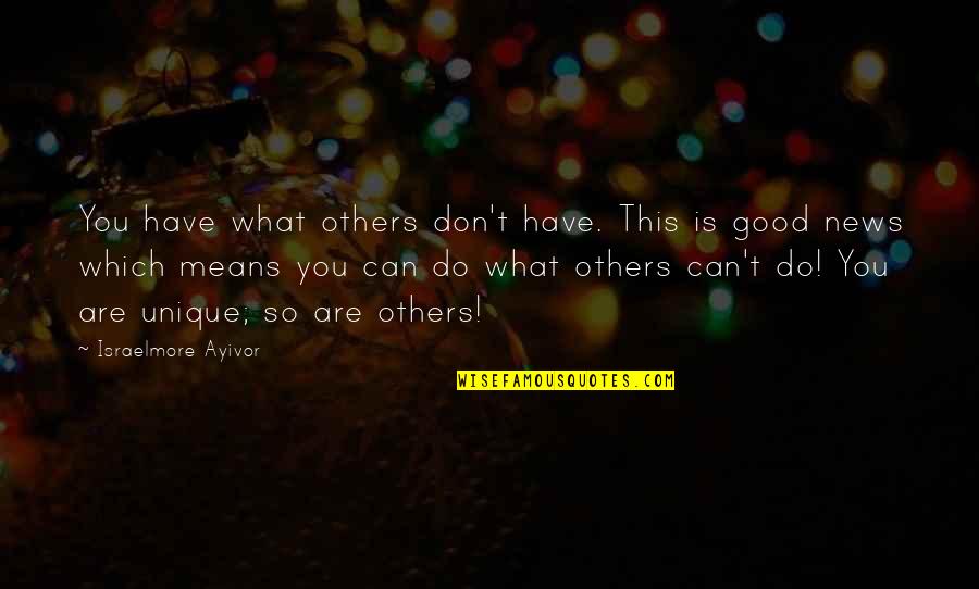 Be Good To You Quotes By Israelmore Ayivor: You have what others don't have. This is