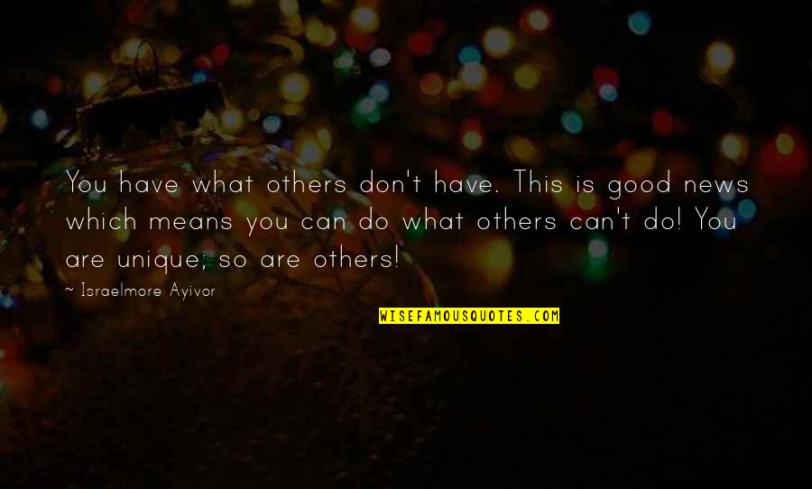 Be Good To You Quotes By Israelmore Ayivor: You have what others don't have. This is Be Good To You Quotes By Israelmore Ayivor: You have what others don't have. This is
