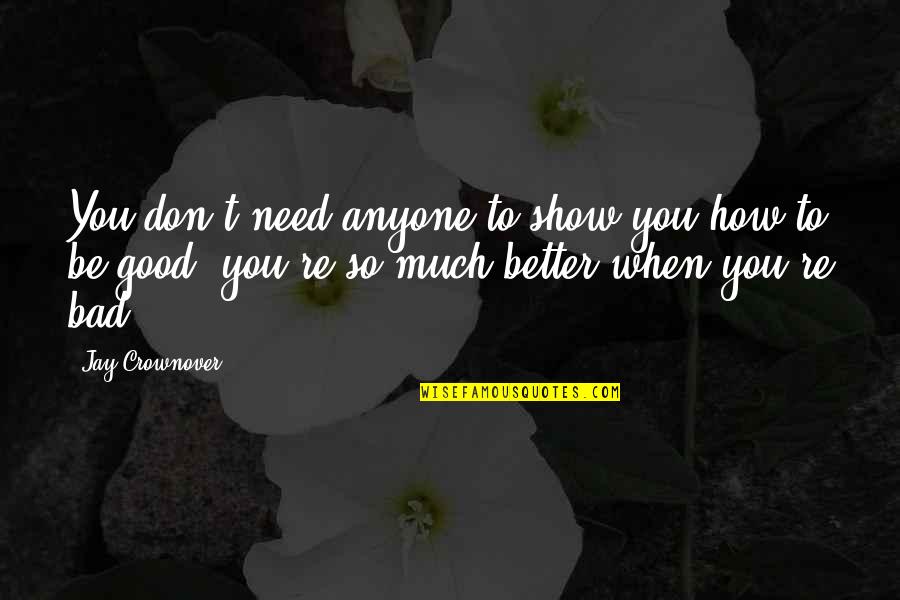 Be Good To You Quotes By Jay Crownover: You don't need anyone to show you how Be Good To You Quotes By Jay Crownover: You don't need anyone to show you how