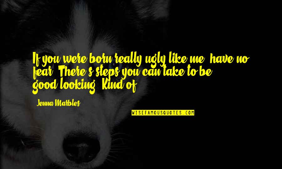 Be Good To You Quotes By Jenna Marbles: If you were born really ugly like me, Be Good To You Quotes By Jenna Marbles: If you were born really ugly like me,