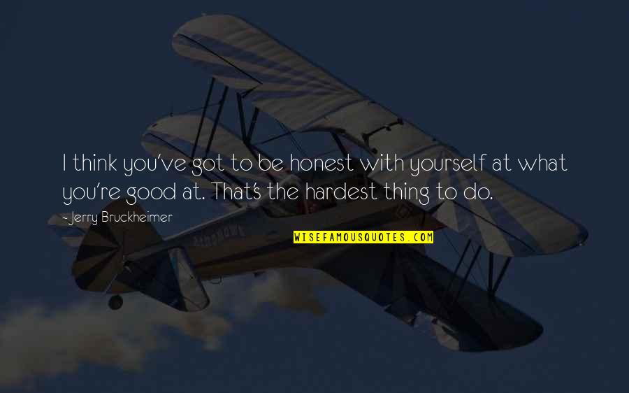 Be Good To You Quotes By Jerry Bruckheimer: I think you've got to be honest with Be Good To You Quotes By Jerry Bruckheimer: I think you've got to be honest with