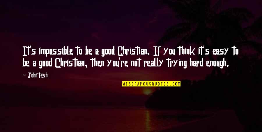 Be Good To You Quotes By John Tesh: It's impossible to be a good Christian. If Be Good To You Quotes By John Tesh: It's impossible to be a good Christian. If