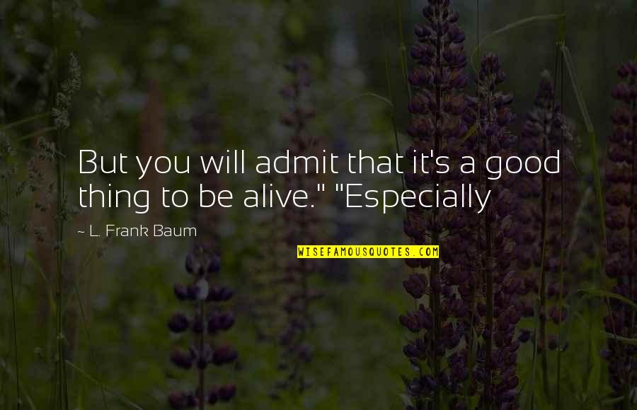 Be Good To You Quotes By L. Frank Baum: But you will admit that it's a good