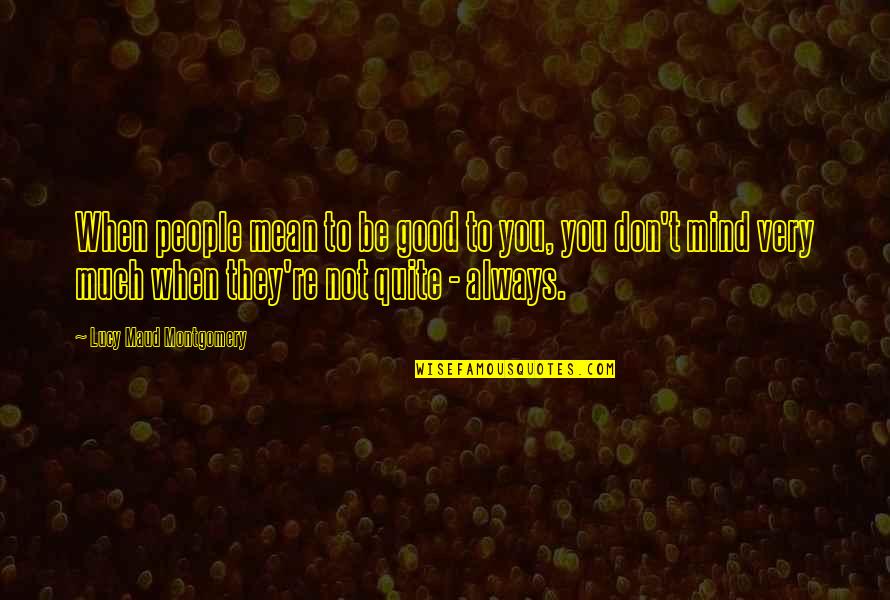 Be Good To You Quotes By Lucy Maud Montgomery: When people mean to be good to you,