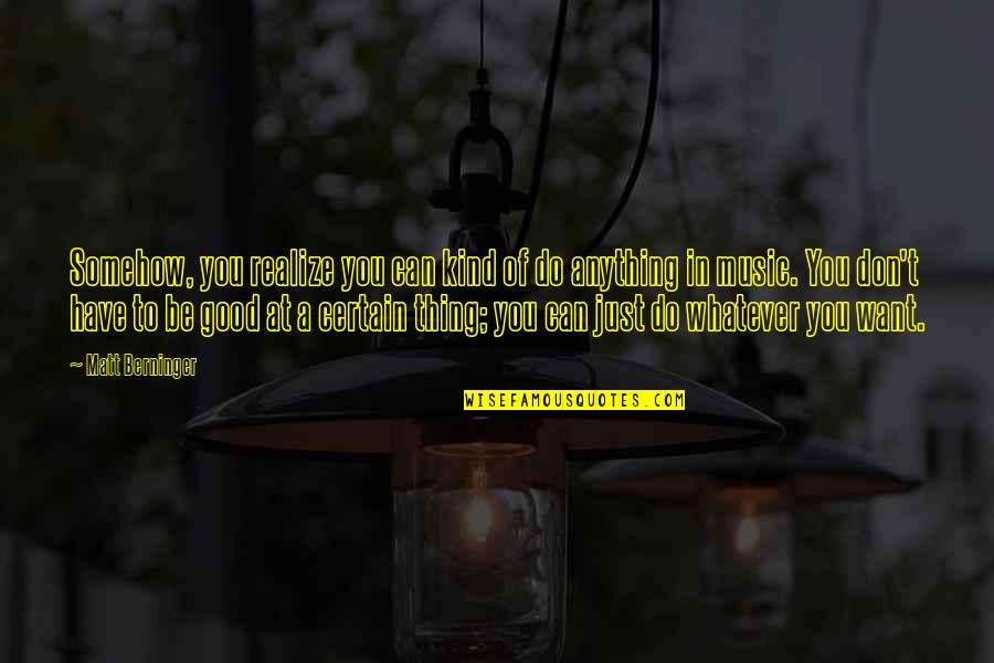 Be Good To You Quotes By Matt Berninger: Somehow, you realize you can kind of do