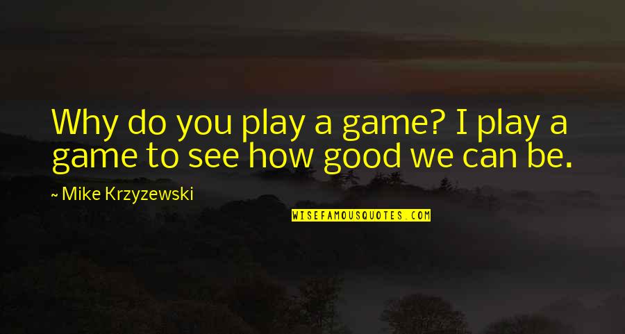 Be Good To You Quotes By Mike Krzyzewski: Why do you play a game? I play