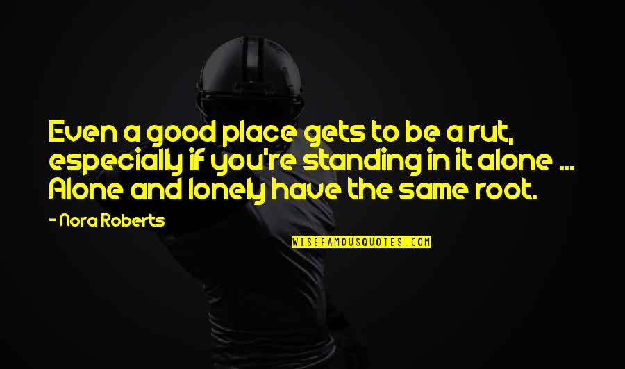Be Good To You Quotes By Nora Roberts: Even a good place gets to be a Be Good To You Quotes By Nora Roberts: Even a good place gets to be a