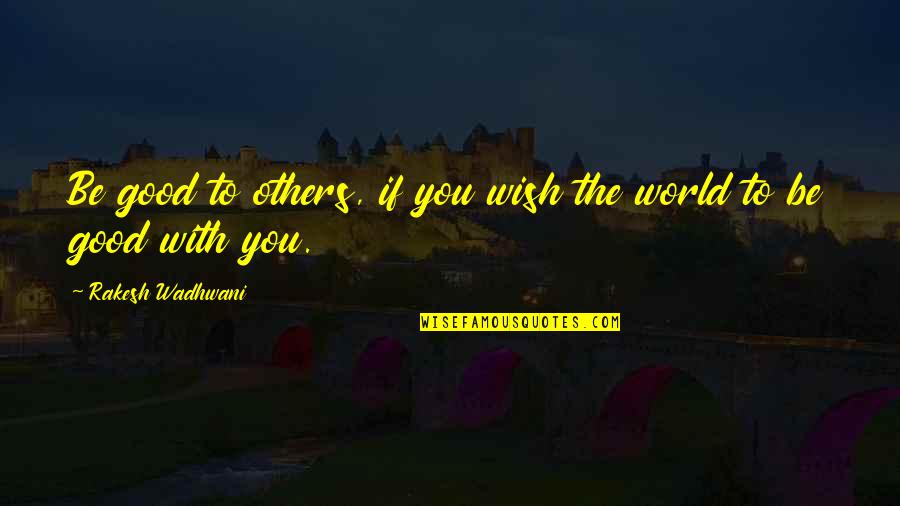 Be Good To You Quotes By Rakesh Wadhwani: Be good to others, if you wish the Be Good To You Quotes By Rakesh Wadhwani: Be good to others, if you wish the