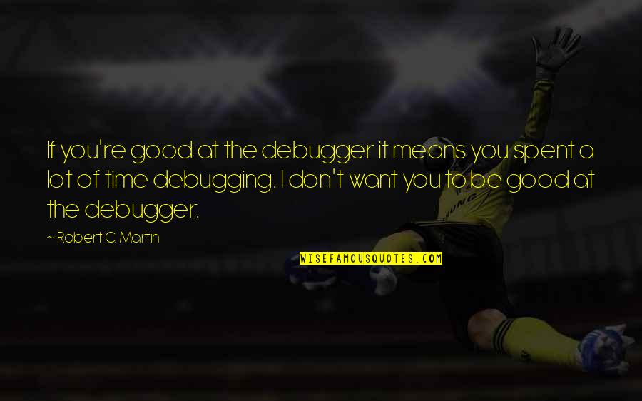 Be Good To You Quotes By Robert C. Martin: If you're good at the debugger it means Be Good To You Quotes By Robert C. Martin: If you're good at the debugger it means