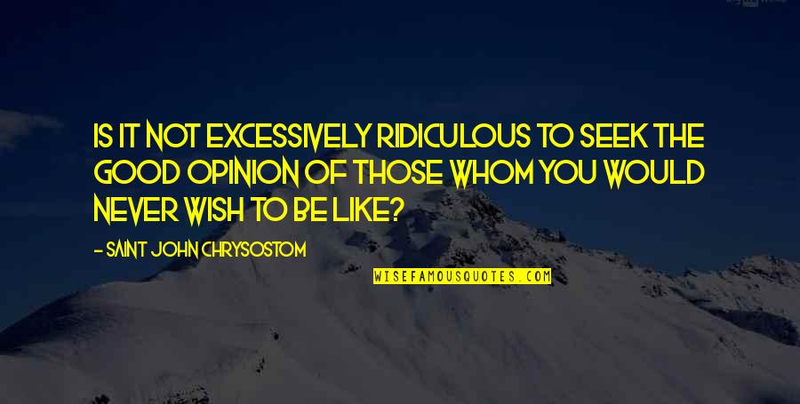 Be Good To You Quotes By Saint John Chrysostom: Is it not excessively ridiculous to seek the Be Good To You Quotes By Saint John Chrysostom: Is it not excessively ridiculous to seek the