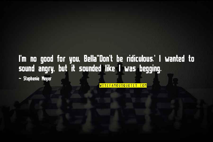 Be Good To You Quotes By Stephenie Meyer: I'm no good for you, Bella''Don't be ridiculous.' Be Good To You Quotes By Stephenie Meyer: I'm no good for you, Bella''Don't be ridiculous.'