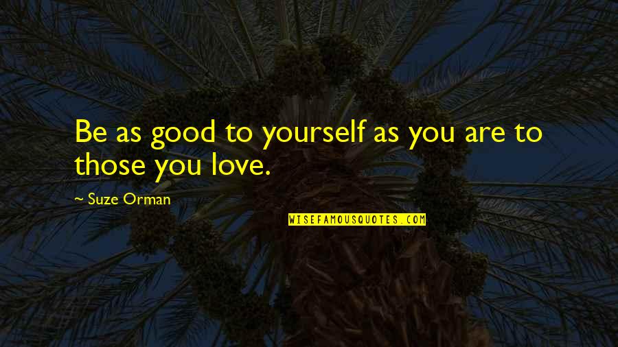 Be Good To You Quotes By Suze Orman: Be as good to yourself as you are