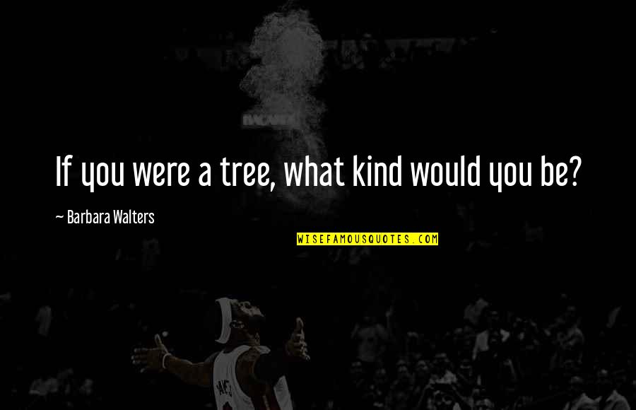 Be Gorgeous Quotes By Barbara Walters: If you were a tree, what kind would