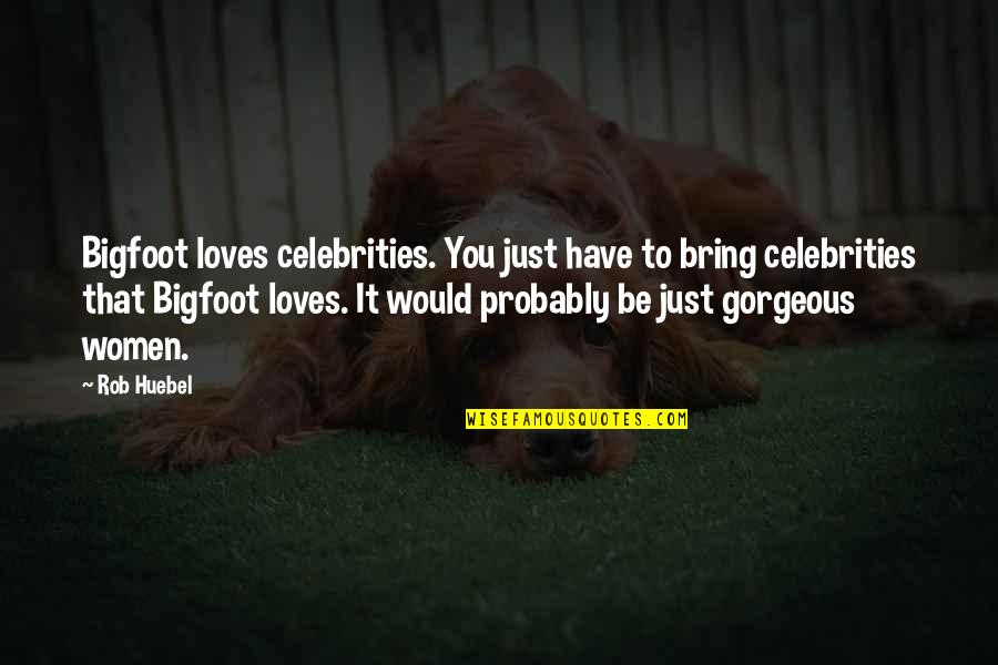 Be Gorgeous Quotes By Rob Huebel: Bigfoot loves celebrities. You just have to bring