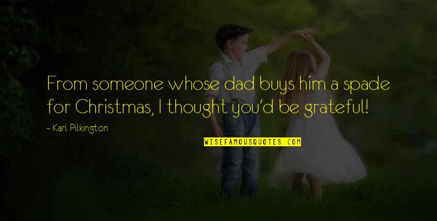 Be Grateful Christmas Quotes By Karl Pilkington: From someone whose dad buys him a spade