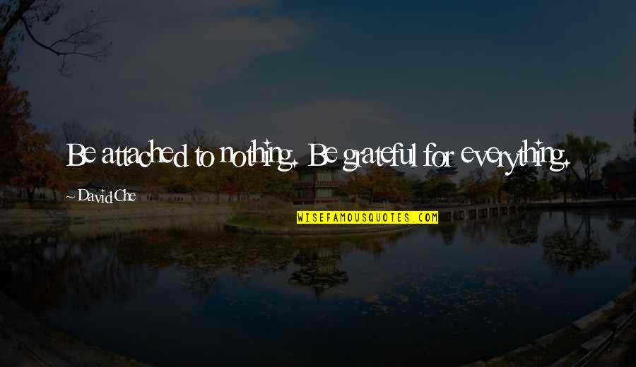 Be Grateful For Everything Quotes By David Che: Be attached to nothing. Be grateful for everything.