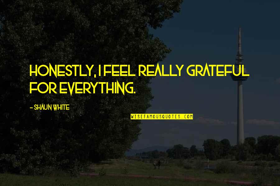 Be Grateful For Everything Quotes By Shaun White: Honestly, I feel really grateful for everything.