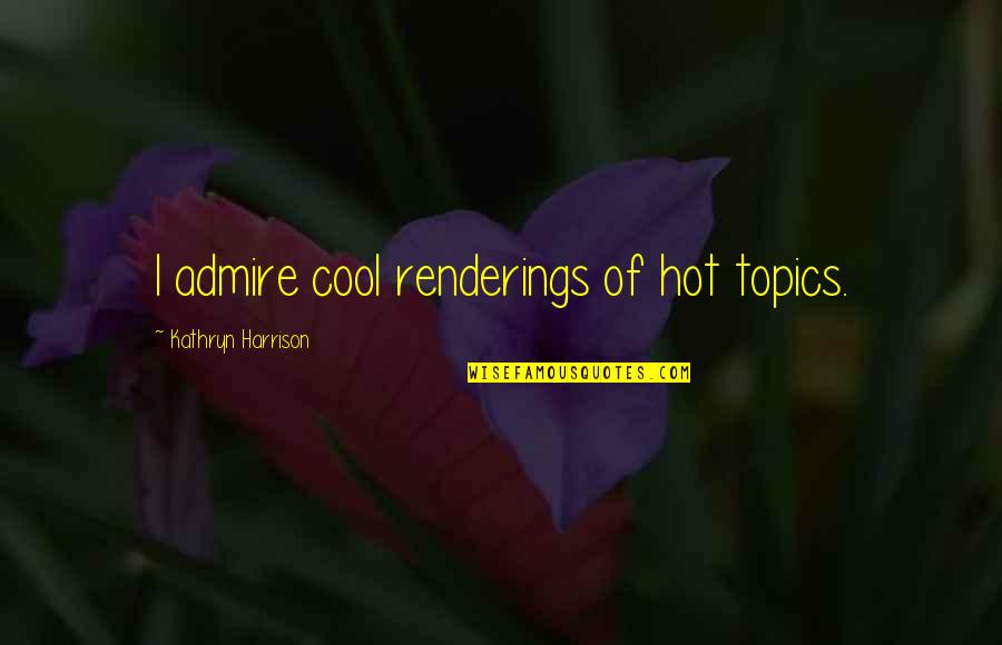 Be Grateful For Who God Removed Quotes By Kathryn Harrison: I admire cool renderings of hot topics.