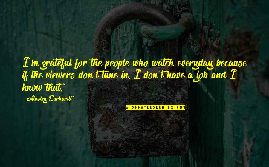 Be Grateful For Who You Have Quotes By Ainsley Earhardt: I'm grateful for the people who watch everyday