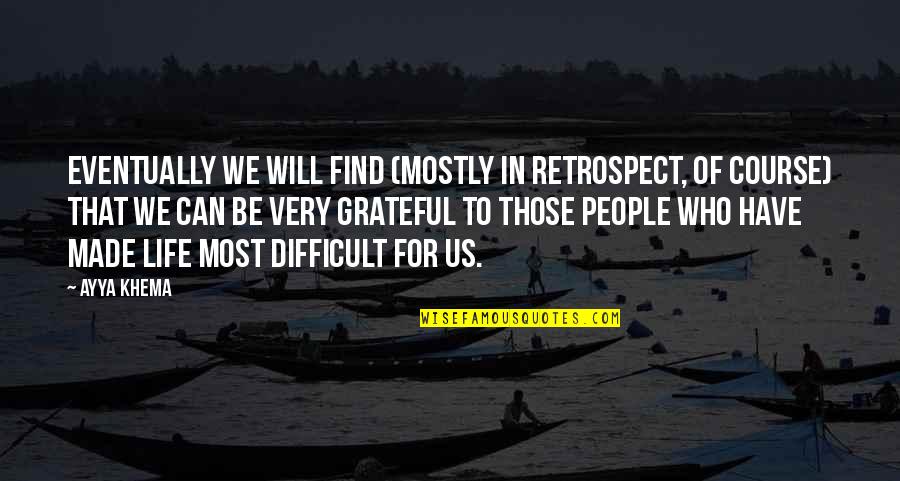 Be Grateful For Who You Have Quotes By Ayya Khema: Eventually we will find (mostly in retrospect, of