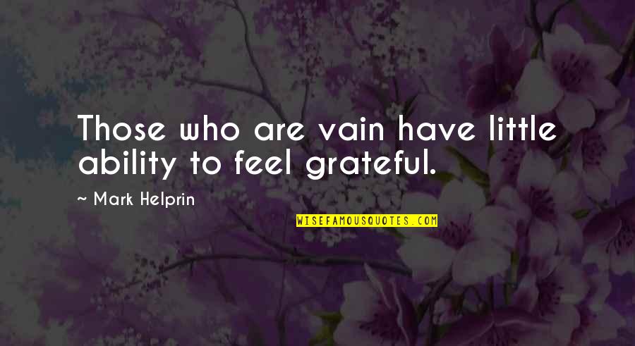 Be Grateful For Who You Have Quotes By Mark Helprin: Those who are vain have little ability to