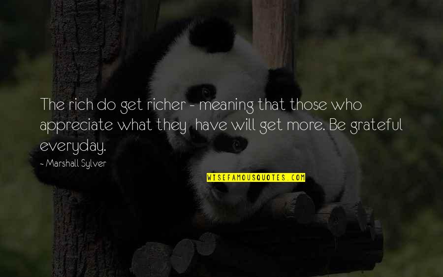 Be Grateful For Who You Have Quotes By Marshall Sylver: The rich do get richer - meaning that