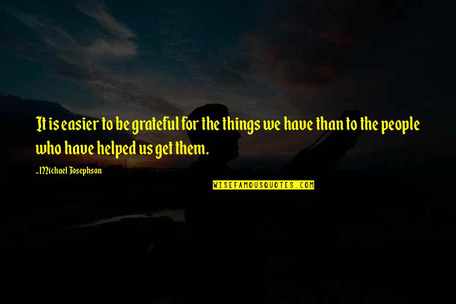 Be Grateful For Who You Have Quotes By Michael Josephson: It is easier to be grateful for the