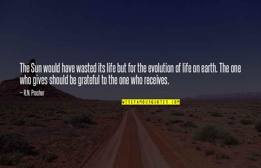 Be Grateful For Who You Have Quotes By R.N. Prasher: The Sun would have wasted its life but