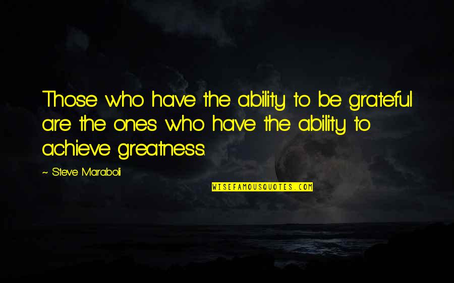 Be Grateful For Who You Have Quotes By Steve Maraboli: Those who have the ability to be grateful