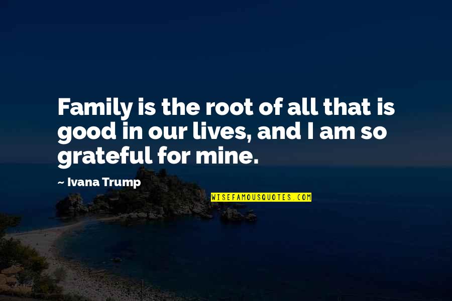 Be Grateful For Your Family Quotes By Ivana Trump: Family is the root of all that is