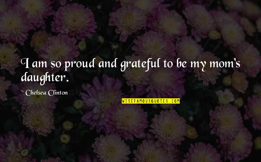 Be Grateful For Your Mom Quotes By Chelsea Clinton: I am so proud and grateful to be