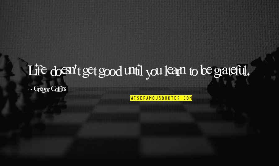 Be Grateful Life Quotes By Gregor Collins: Life doesn't get good until you learn to