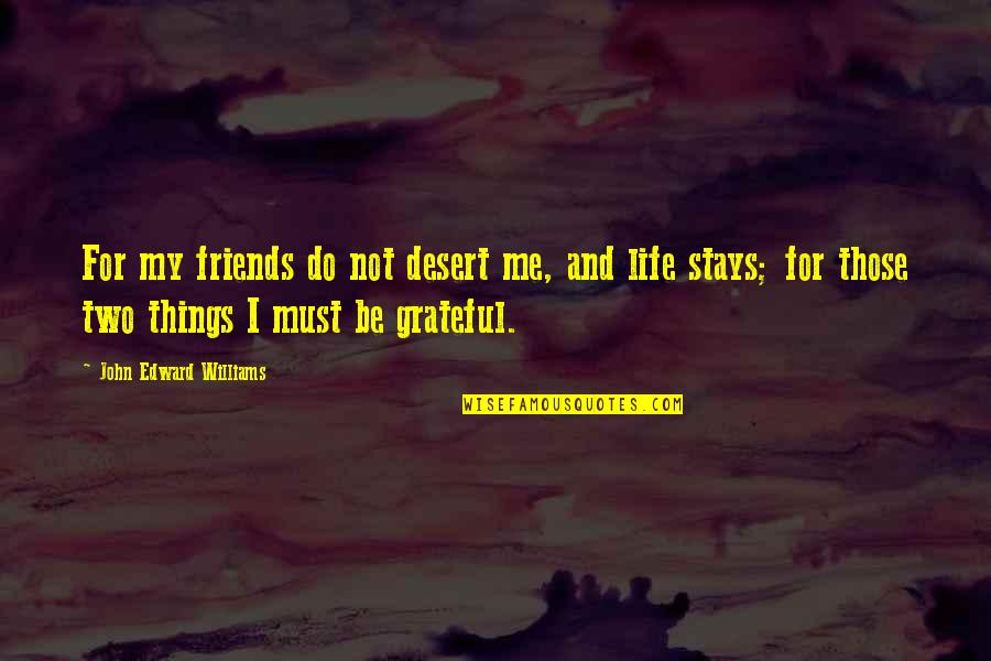 Be Grateful Life Quotes By John Edward Williams: For my friends do not desert me, and