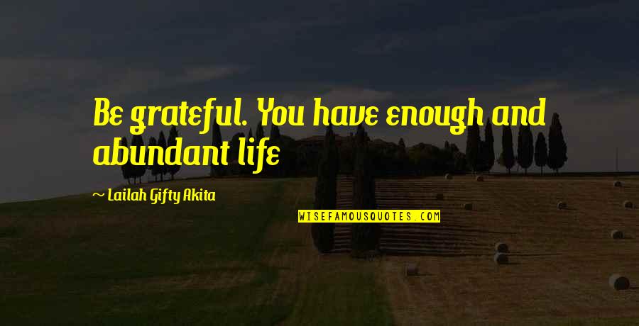 Be Grateful Life Quotes By Lailah Gifty Akita: Be grateful. You have enough and abundant life