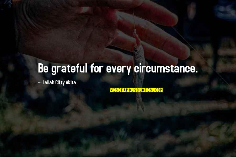 Be Grateful Life Quotes By Lailah Gifty Akita: Be grateful for every circumstance.