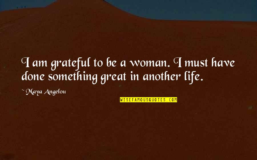 Be Grateful Life Quotes By Maya Angelou: I am grateful to be a woman. I