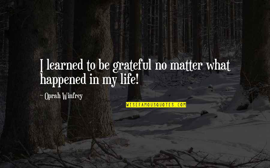 Be Grateful Life Quotes By Oprah Winfrey: I learned to be grateful no matter what