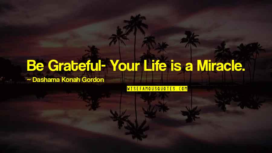 Be Grateful Love Quotes By Dashama Konah Gordon: Be Grateful- Your Life is a Miracle.
